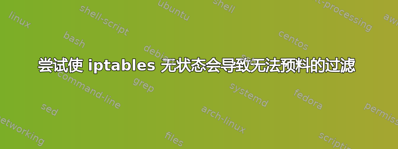 尝试使 iptables 无状态会导致无法预料的过滤