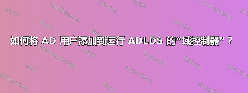 如何将 AD 用户添加到运行 ADLDS 的“域控制器”？