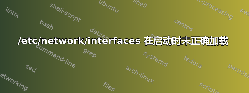 /etc/network/interfaces 在启动时未正确加载