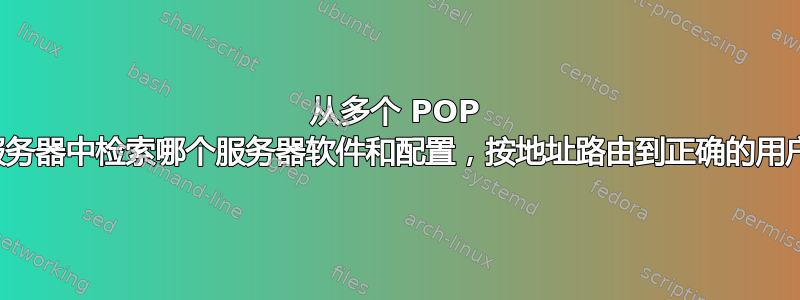 从多个 POP 服务器中检索哪个服务器软件和配置，按地址路由到正确的用户