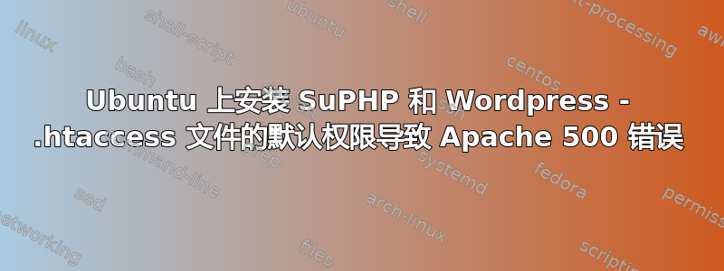 Ubuntu 上安装 SuPHP 和 Wordpress - .htaccess 文件的默认权限导致 Apache 500 错误