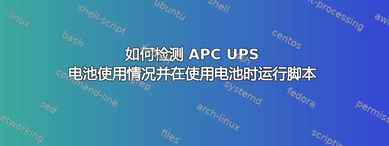 如何检测 APC UPS 电池使用情况并在使用电池时运行脚本