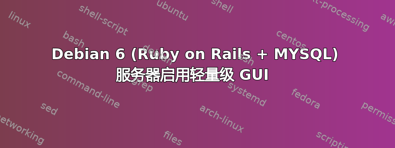 Debian 6 (Ruby on Rails + MYSQL) 服务器启用轻量级 GUI 