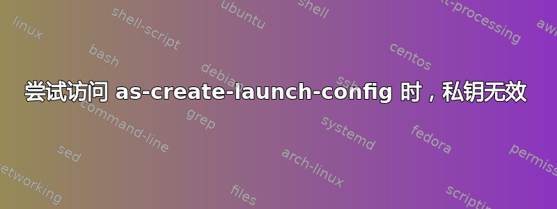 尝试访问 as-create-launch-config 时，私钥无效