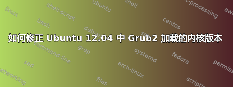 如何修正 Ubuntu 12.04 中 Grub2 加载的内核版本