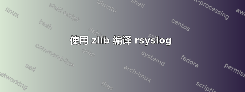 使用 zlib 编译 rsyslog