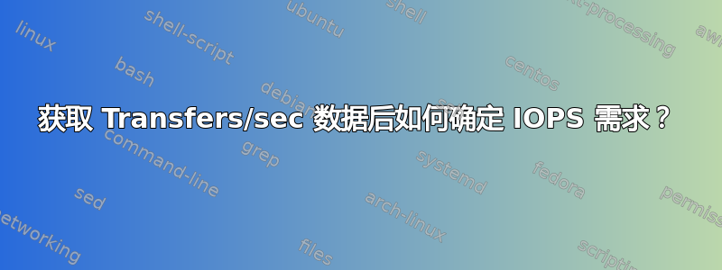 获取 Transfers/sec 数据后如何确定 IOPS 需求？