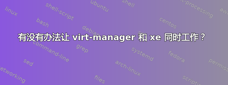 有没有办法让 virt-manager 和 xe 同时工作？