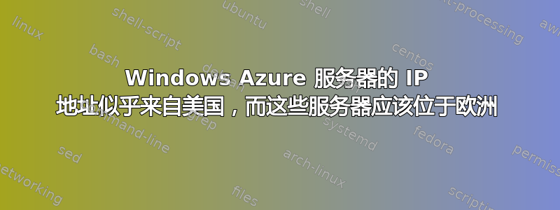 Windows Azure 服务器的 IP 地址似乎来自美国，而这些服务器应该位于欧洲