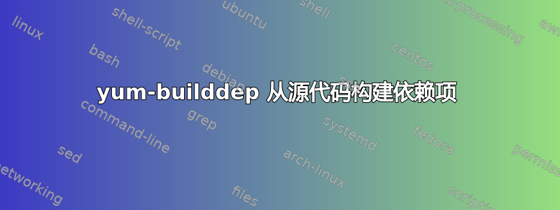 yum-builddep 从源代码构建依赖项