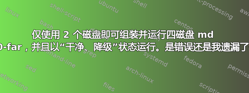 仅使用 2 个磁盘即可组装并运行四磁盘 md raid10-far，并且以“干净、降级”状态运行。是错误还是我遗漏了什么？