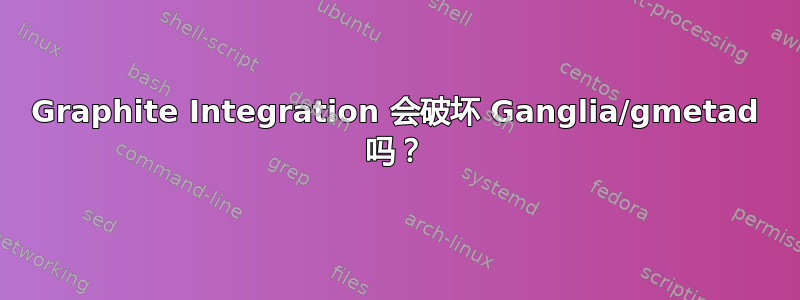 Graphite Integration 会破坏 Ganglia/gmetad 吗？