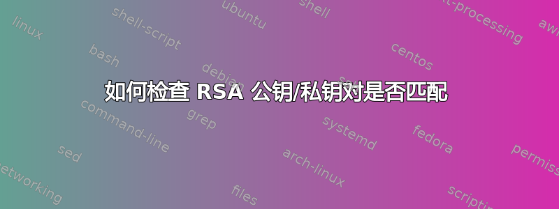 如何检查 RSA 公钥/私钥对是否匹配