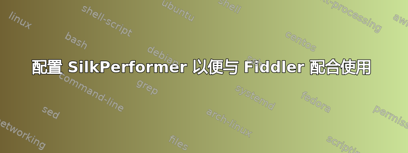 配置 SilkPerformer 以便与 Fiddler 配合使用