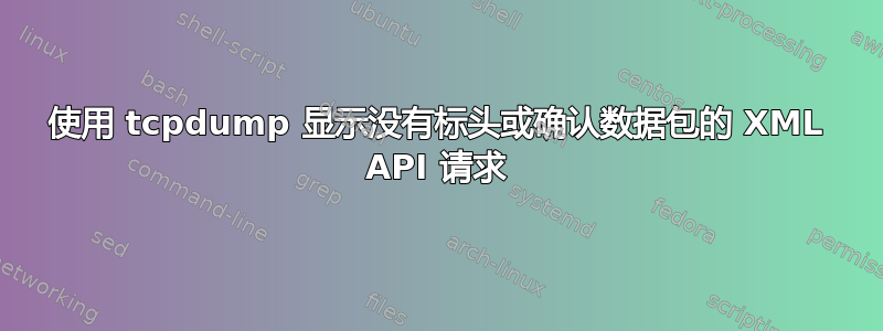 使用 tcpdump 显示没有标头或确认数据包的 XML API 请求