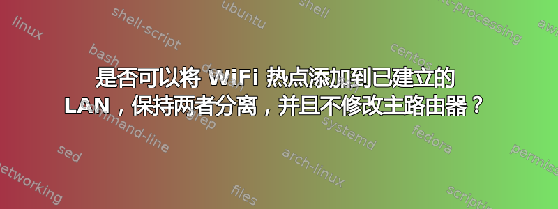 是否可以将 WiFi 热点添加到已建立的 LAN，保持两者分离，并且不修改主路由器？