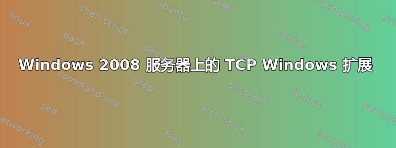 Windows 2008 服务器上的 TCP Windows 扩展