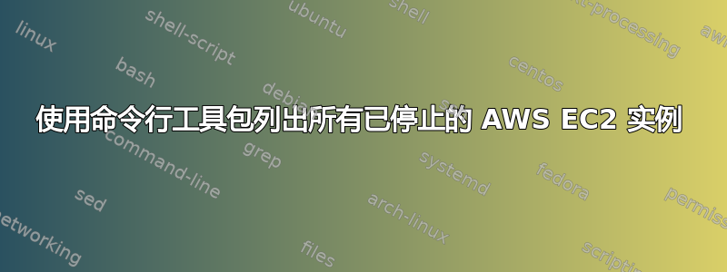 使用命令行工具包列出所有已停止的 AWS EC2 实例