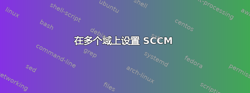 在多个域上设置 SCCM