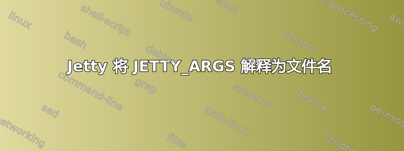 Jetty 将 JETTY_ARGS 解释为文件名