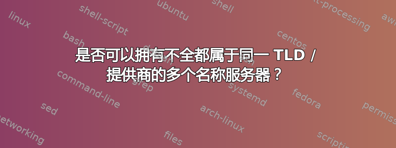 是否可以拥有不全都属于同一 TLD / 提供商的多个名称服务器？