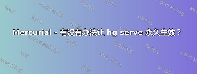 Mercurial - 有没有办法让 hg serve 永久生效？