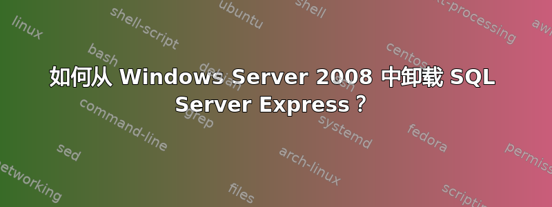 如何从 Windows Server 2008 中卸载 SQL Server Express？