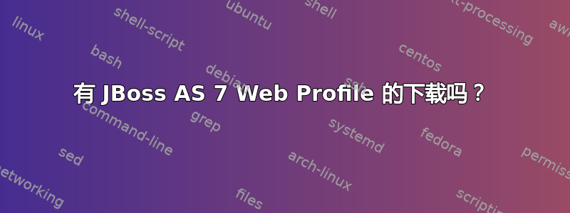 有 JBoss AS 7 Web Profile 的下载吗？