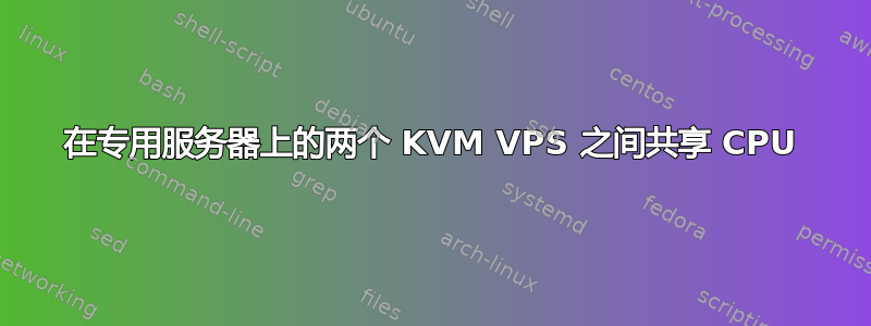 在专用服务器上的两个 KVM VPS 之间共享 CPU