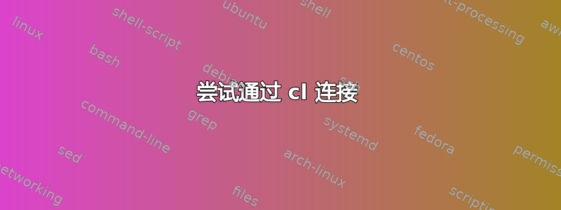 尝试通过 cl 连接