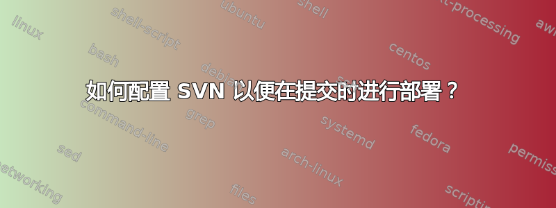 如何配置 SVN 以便在提交时进行部署？