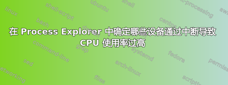 在 Process Explorer 中确定哪些设备通过中断导致 CPU 使用率过高