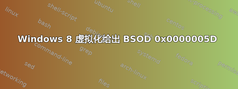 Windows 8 虚拟化给出 BSOD 0x0000005D