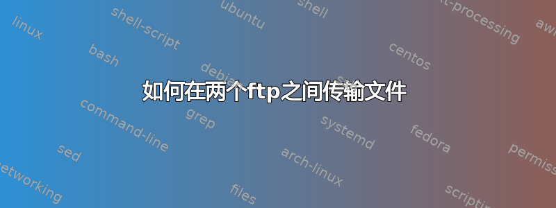 如何在两个ftp之间传输文件