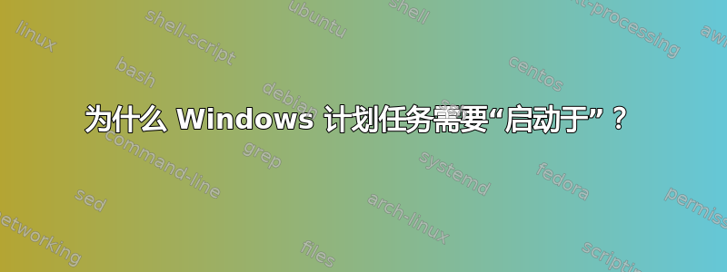 为什么 Windows 计划任务需要“启动于”？