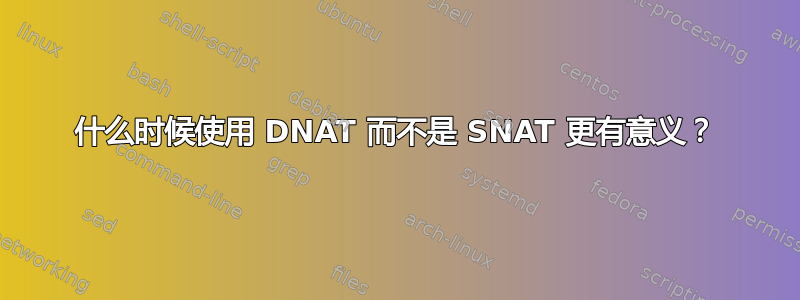 什么时候使用 DNAT 而不是 SNAT 更有意义？