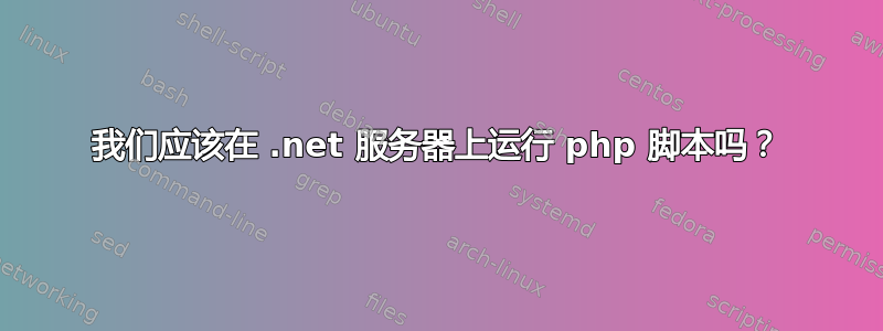 我们应该在 .net 服务器上运行 php 脚本吗？