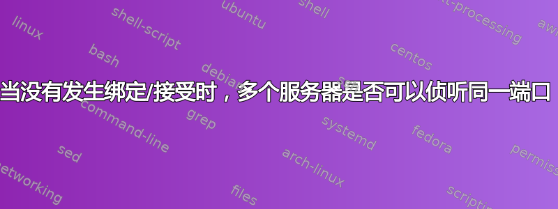 当没有发生绑定/接受时，多个服务器是否可以侦听同一端口