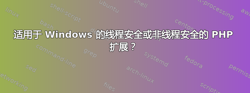 适用于 Windows 的线程安全或非线程安全的 PHP 扩展？