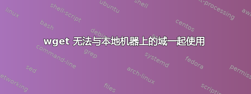 wget 无法与本地机器上的域一起使用