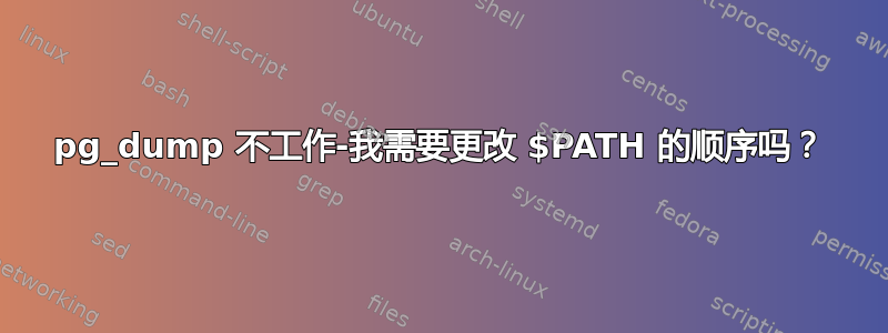 pg_dump 不工作-我需要更改 $PATH 的顺序吗？