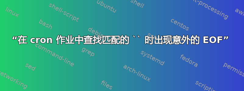 “在 cron 作业中查找匹配的 `` 时出现意外的 EOF”