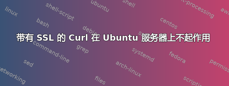 带有 SSL 的 Curl 在 Ubuntu 服务器上不起作用