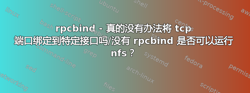 rpcbind - 真的没有办法将 tcp 端口绑定到特定接口吗/没有 rpcbind 是否可以运行 nfs？