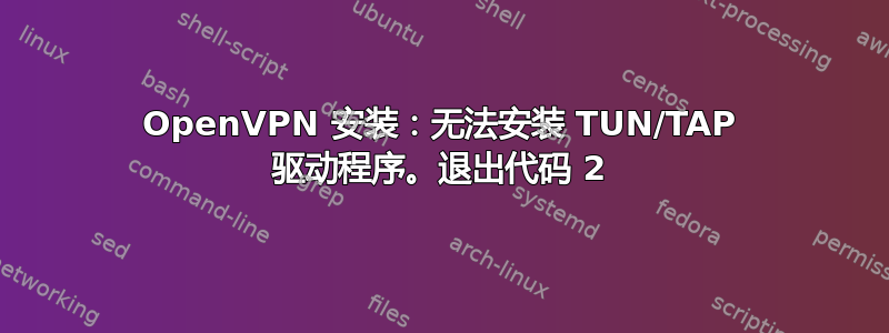 OpenVPN 安装：无法安装 TUN/TAP 驱动程序。退出代码 2