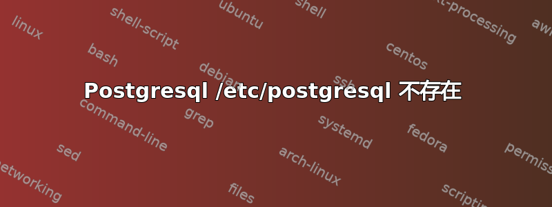 Postgresql /etc/postgresql 不存在