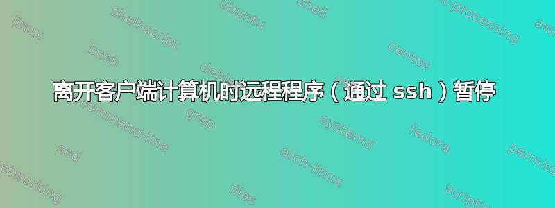 离开客户端计算机时远程程序（通过 ssh）暂停