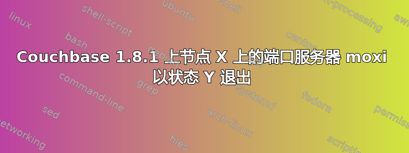 Couchbase 1.8.1 上节点 X 上的端口服务器 moxi 以状态 Y 退出