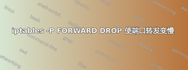 iptables -P FORWARD DROP 使端口转发变慢