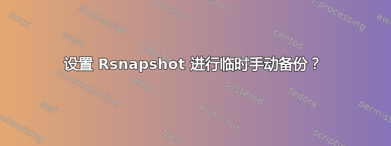 设置 Rsnapshot 进行临时手动备份？